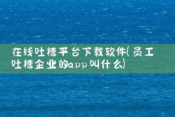 在线吐槽平台下载软件