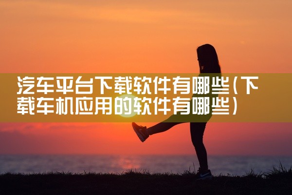 汽车平台下载软件有哪些