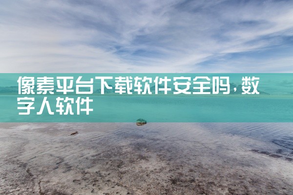 像素平台下载软件安全吗