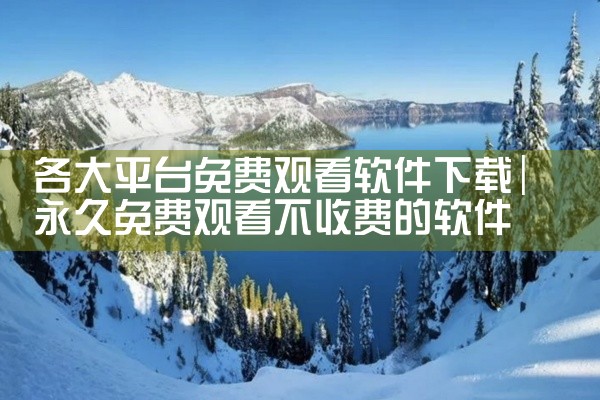 各大平台免费观看软件下载