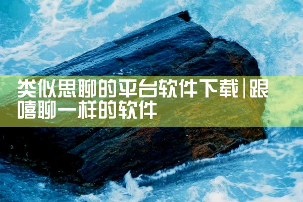 类似思聊的平台软件下载