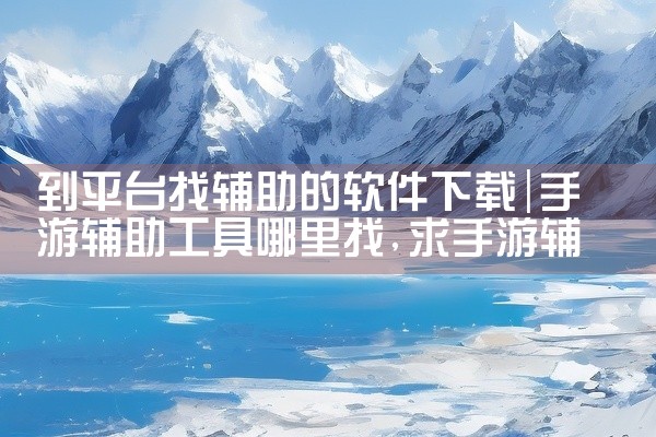 到平台找辅助的软件下载