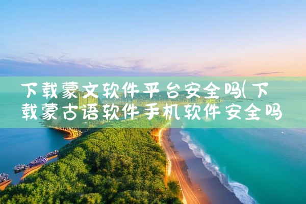 下载蒙文软件平台安全吗