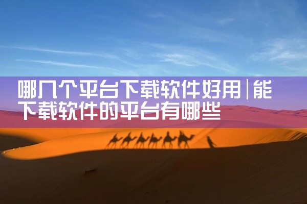 哪几个平台下载软件好用