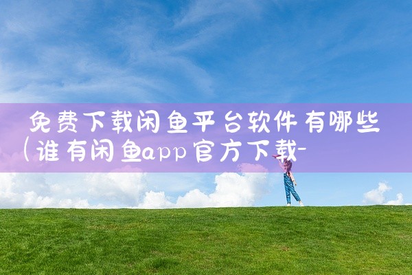免费下载闲鱼平台软件有哪些