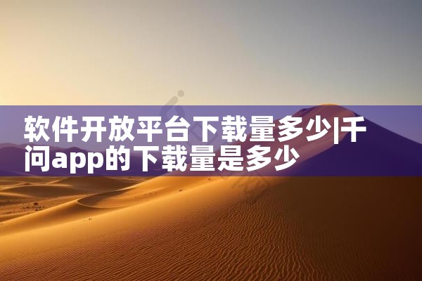 软件开放平台下载量多少