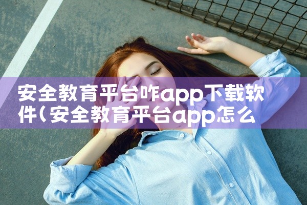 安全教育平台咋app下载软件