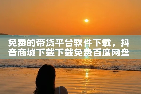 免费的带货平台软件下载