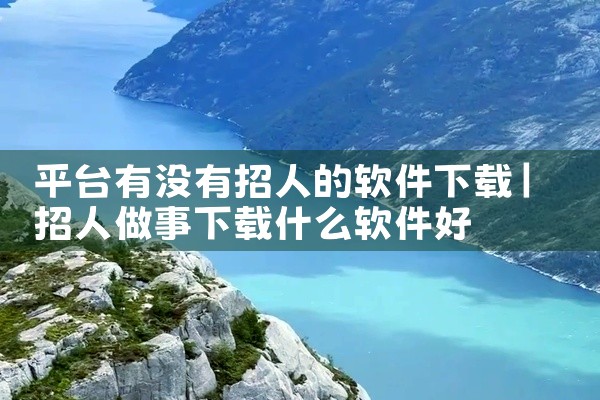 平台有没有招人的软件下载