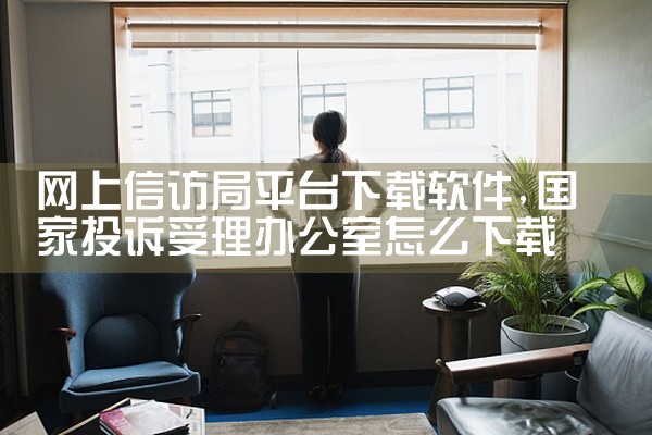 网上信访局平台下载软件