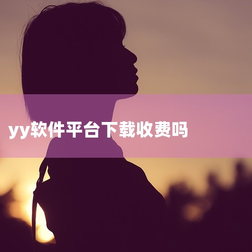 YY如何下载与安装|内蒙古管家婆软件|丫丫是什么软件?还收费|