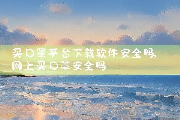 买口罩平台下载软件安全吗