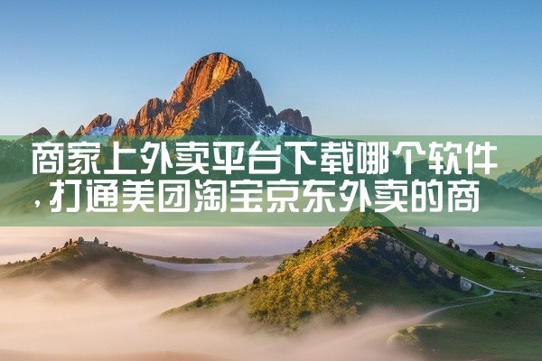 商家上外卖平台下载哪个软件