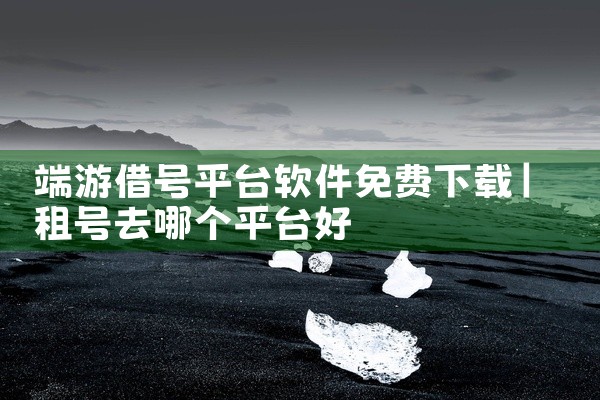 端游借号平台软件免费下载