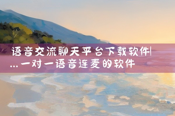语音交流聊天平台下载软件