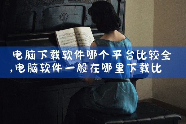 电脑下载软件哪个平台比较全