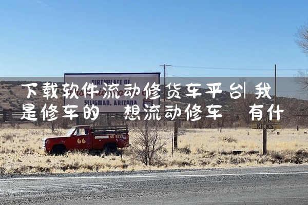 下载软件流动修货车平台