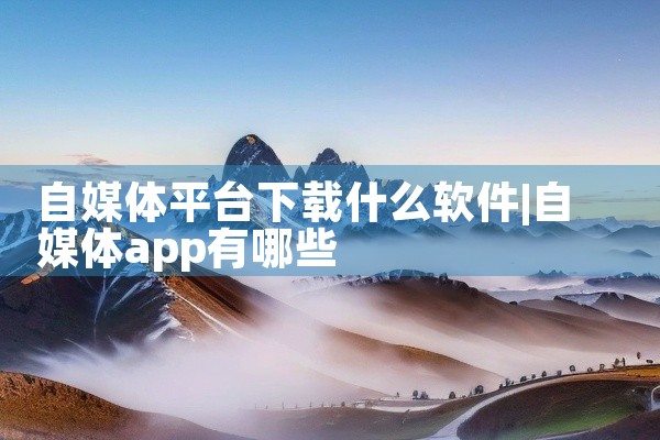 自媒体平台下载什么软件